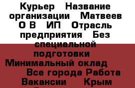 Курьер › Название организации ­ Матвеев О.В., ИП › Отрасль предприятия ­ Без специальной подготовки › Минимальный оклад ­ 20 000 - Все города Работа » Вакансии   . Крым,Гвардейское